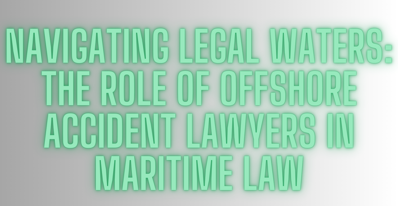 Navigating the Complex Waters of Offshore Accidents: Your Houston Legal Advocate